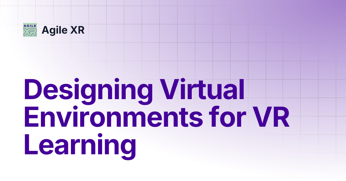 Designing Virtual Environments for VR Learning | Agile XR